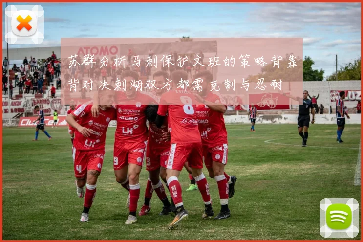 苏群分析马刺保护文班的策略背靠背对决刺湖双方都需克制与忍耐
