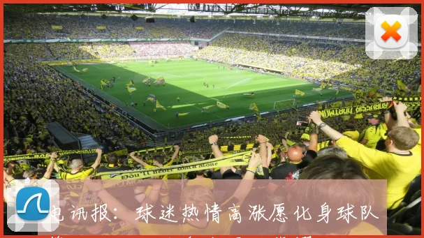 电讯报：球迷热情高涨愿化身球队第十二人助力争夺冠军荣耀