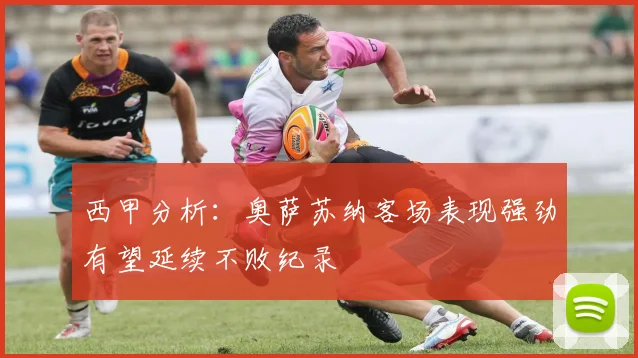 西甲分析：奥萨苏纳客场表现强劲有望延续不败纪录