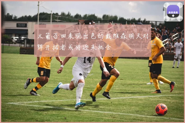 火箭召回表现出色的戴维森明天对阵开拓者或将迎来机会