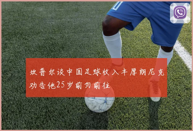 坎普尔谈中国足球收入丰厚朗尼克劝告他25岁前勿前往