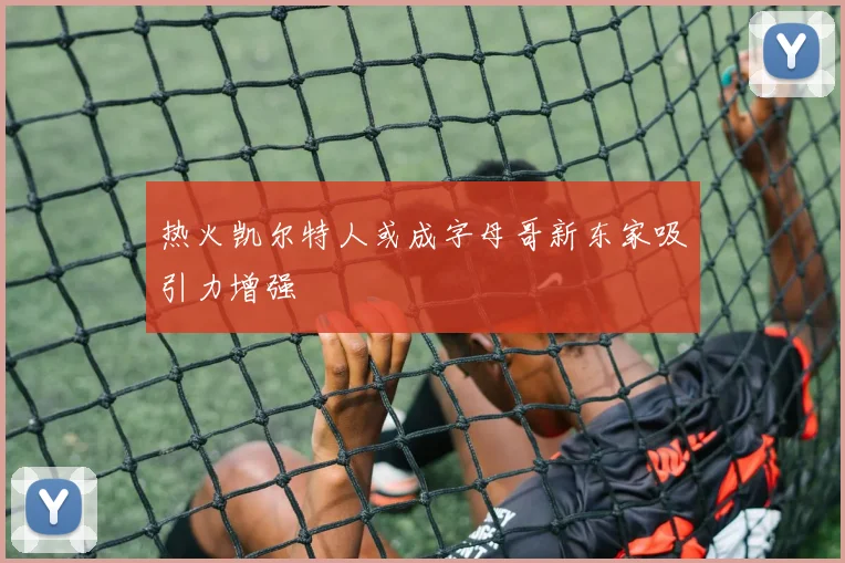 热火凯尔特人或成字母哥新东家吸引力增强