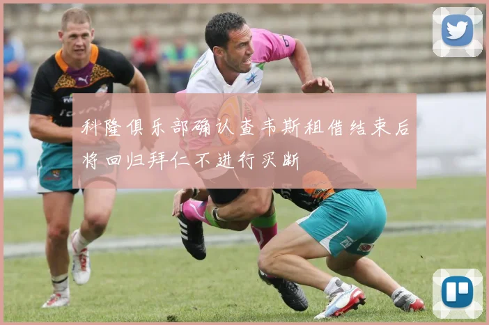科隆俱乐部确认查韦斯租借结束后将回归拜仁不进行买断