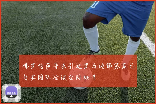 佛罗伦萨寻求引进罗马边锋苏莱已与其团队洽谈合同细节