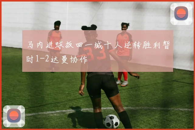 马内进球扳回一城十人逆转胜利暂时1-2达曼协作