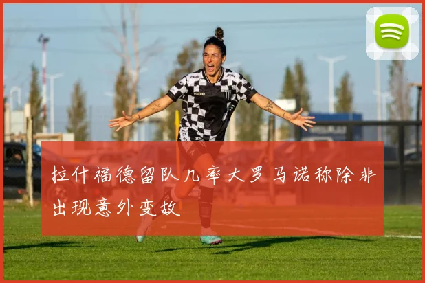 拉什福德留队几率大罗马诺称除非出现意外变故