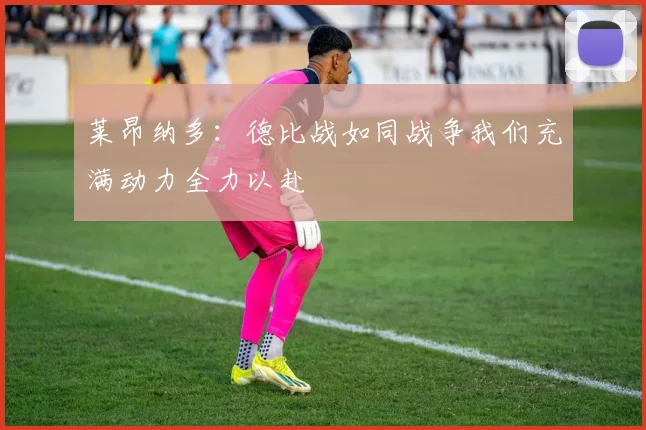 莱昂纳多：德比战如同战争我们充满动力全力以赴