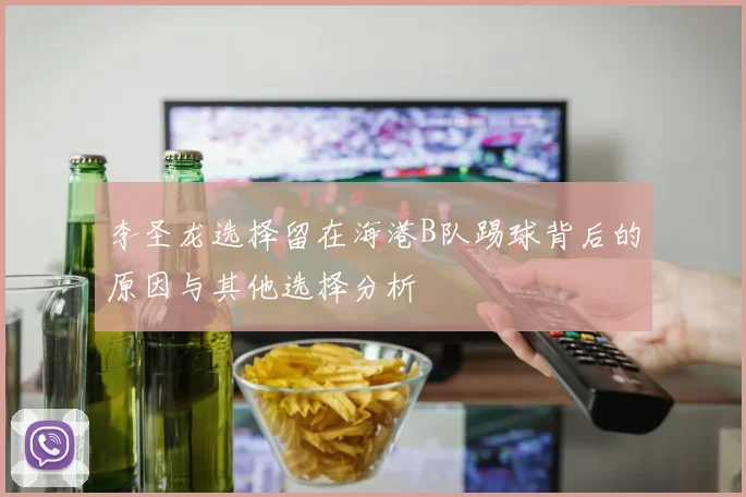 李圣龙选择留在海港B队踢球背后的原因与其他选择分析