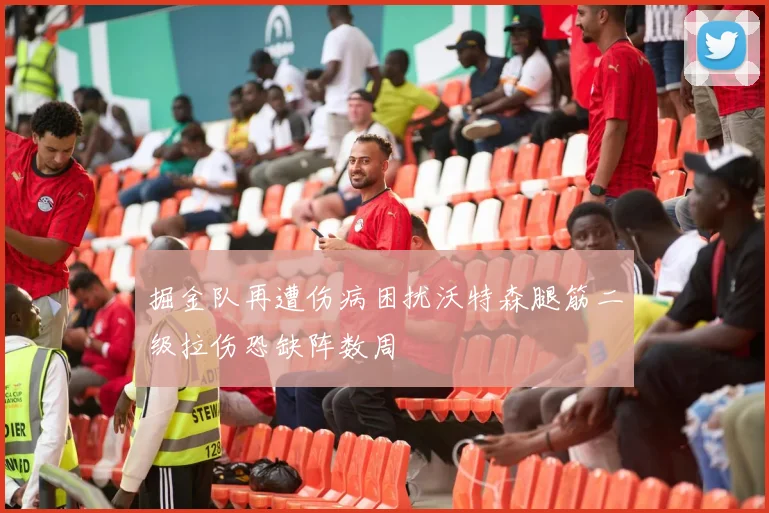 掘金队再遭伤病困扰沃特森腿筋二级拉伤恐缺阵数周