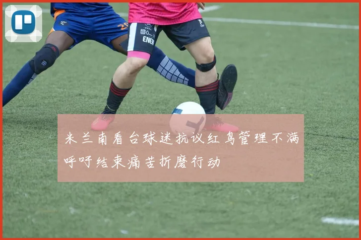 米兰南看台球迷抗议红鸟管理不满呼吁结束痛苦折磨行动
