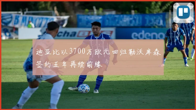 迪亚比以3700万欧元回归勒沃库森签约五年再续前缘