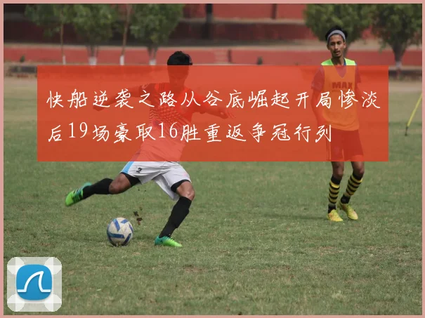 快船逆袭之路从谷底崛起开局惨淡后19场豪取16胜重返争冠行列
