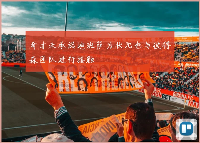 奇才未承诺迪班萨为状元也与彼得森团队进行接触