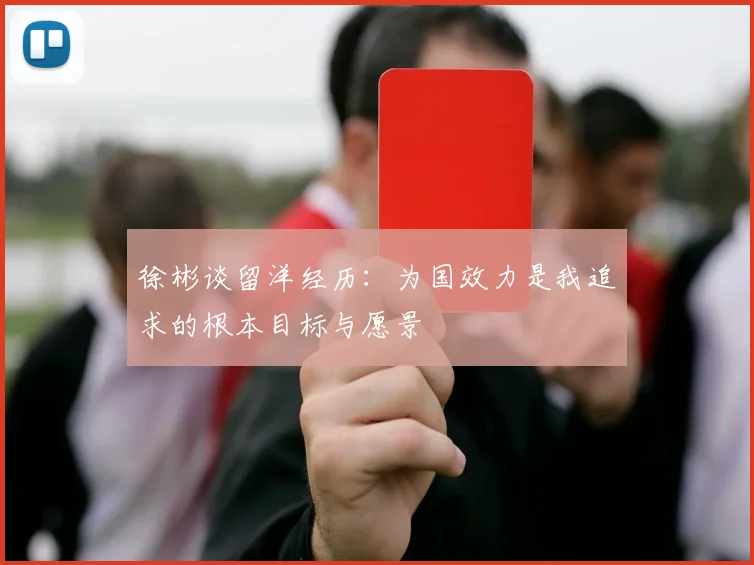 徐彬谈留洋经历：为国效力是我追求的根本目标与愿景
