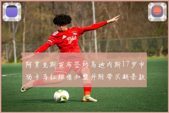阿贾克斯宣布签约乌迪内斯17岁中场卡马拉租借加盟并附带买断条款
