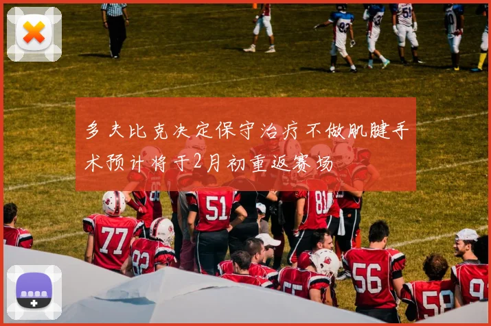 多夫比克决定保守治疗不做肌腱手术预计将于2月初重返赛场